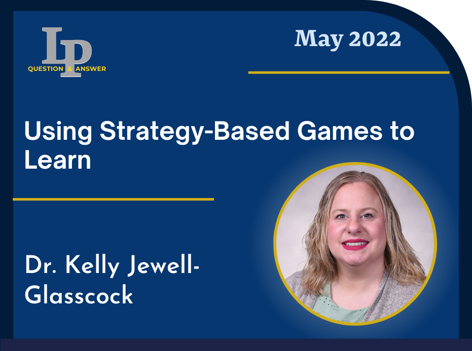 LPQ&A May 2022 Using Strategy-Based Games to Learn Dr. Kelly Jewell-Glasscock
